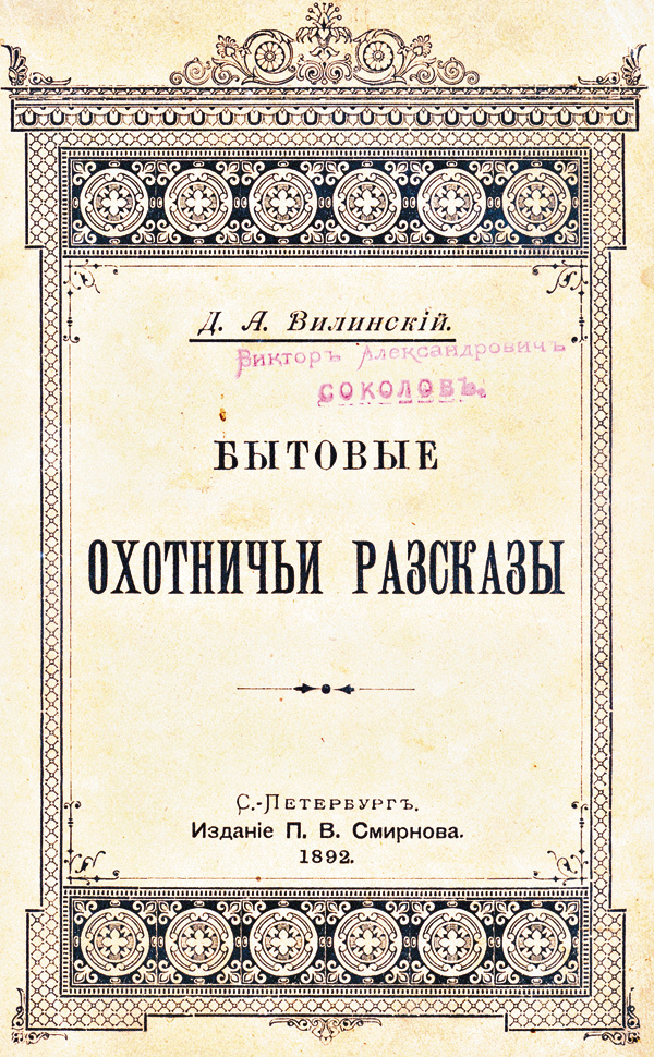 Изображение 147. Вилинский Д.А. Бытовые охотничьи рассказы.
Пб., 1892, I+352 с., 12°, 1 руб. 50 коп., т. 2000 экз.
Автор — один из наиболее популярных писателей-охотников второй половины XIX – начала XX века.