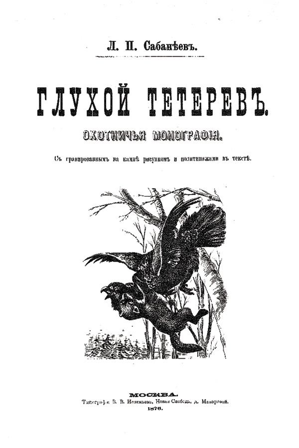 Изображение 91. Сабанеев Л.П. Глухой тетерев. Охотничья монография. С гравированным на камне рис. и политипажами в тексте. 
М., 1876, 58 с., 80, 75 к., т. 500 экз.
Замечательная монография классика российского охотничьего дела. 
